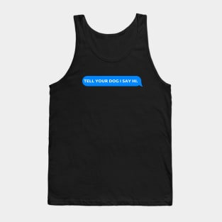 Tell Your Dog I Say Hi, funny quote, dogs lovers, dog quotes Tank Top